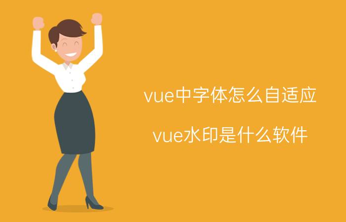 vue中字体怎么自适应 vue水印是什么软件？